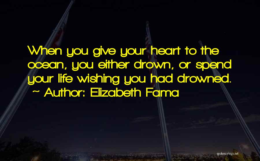 Elizabeth Fama Quotes: When You Give Your Heart To The Ocean, You Either Drown, Or Spend Your Life Wishing You Had Drowned.