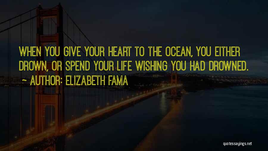Elizabeth Fama Quotes: When You Give Your Heart To The Ocean, You Either Drown, Or Spend Your Life Wishing You Had Drowned.
