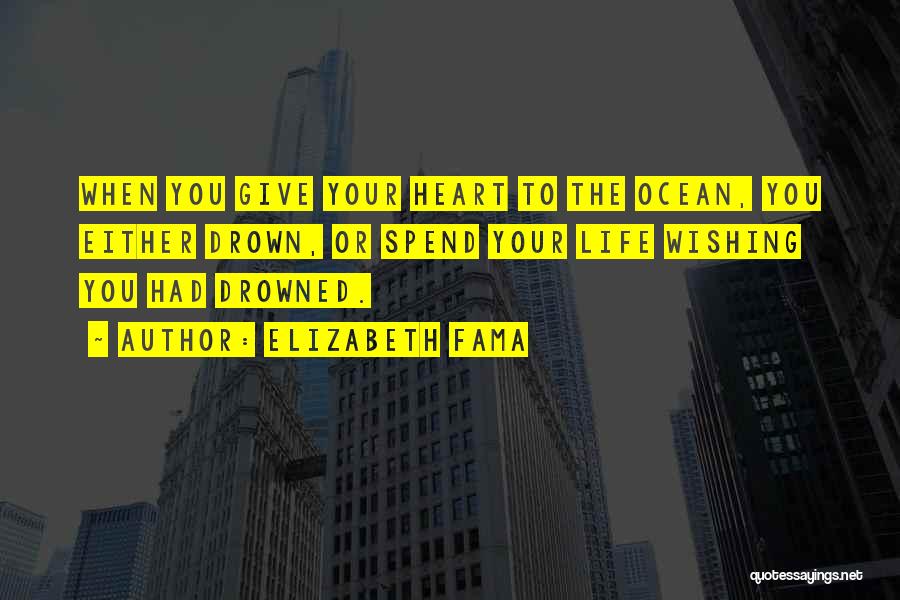 Elizabeth Fama Quotes: When You Give Your Heart To The Ocean, You Either Drown, Or Spend Your Life Wishing You Had Drowned.