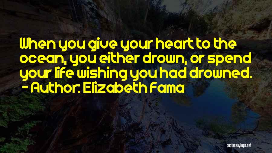 Elizabeth Fama Quotes: When You Give Your Heart To The Ocean, You Either Drown, Or Spend Your Life Wishing You Had Drowned.