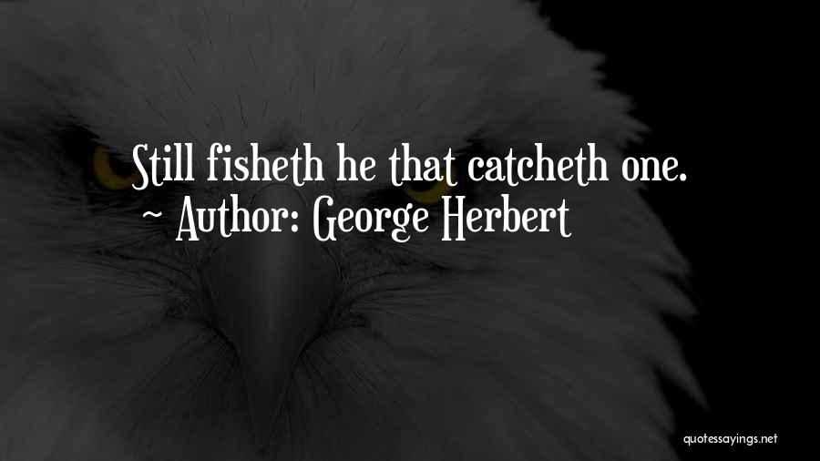 George Herbert Quotes: Still Fisheth He That Catcheth One.