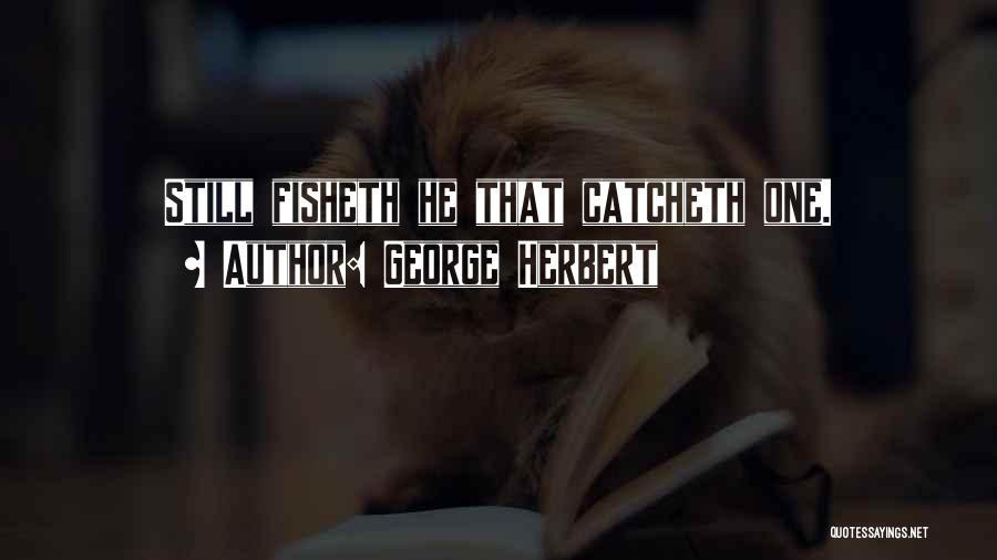 George Herbert Quotes: Still Fisheth He That Catcheth One.