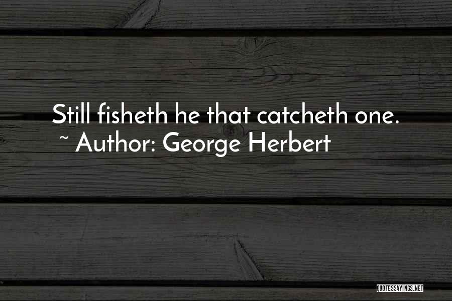 George Herbert Quotes: Still Fisheth He That Catcheth One.