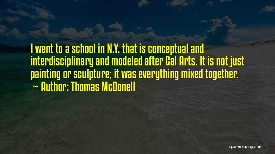 Thomas McDonell Quotes: I Went To A School In N.y. That Is Conceptual And Interdisciplinary And Modeled After Cal Arts. It Is Not