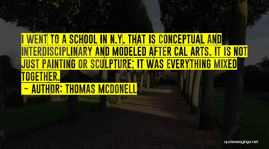 Thomas McDonell Quotes: I Went To A School In N.y. That Is Conceptual And Interdisciplinary And Modeled After Cal Arts. It Is Not