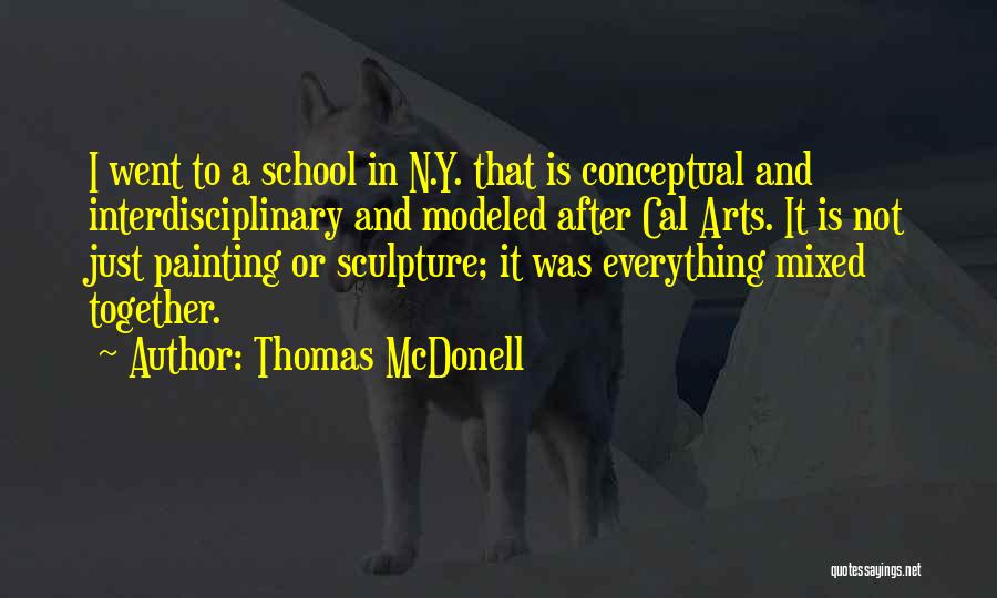 Thomas McDonell Quotes: I Went To A School In N.y. That Is Conceptual And Interdisciplinary And Modeled After Cal Arts. It Is Not
