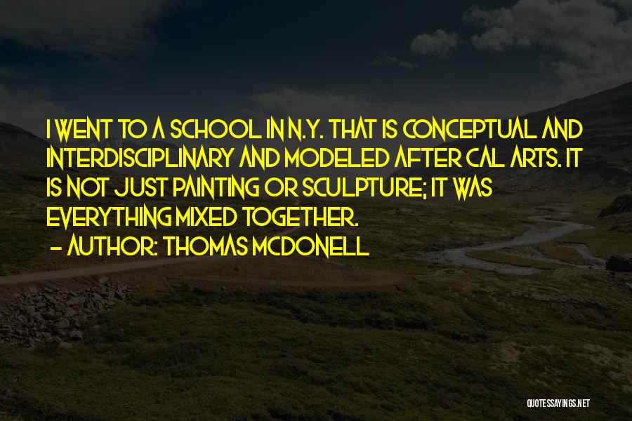 Thomas McDonell Quotes: I Went To A School In N.y. That Is Conceptual And Interdisciplinary And Modeled After Cal Arts. It Is Not