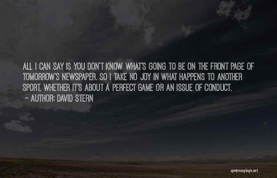 David Stern Quotes: All I Can Say Is You Don't Know What's Going To Be On The Front Page Of Tomorrow's Newspaper. So