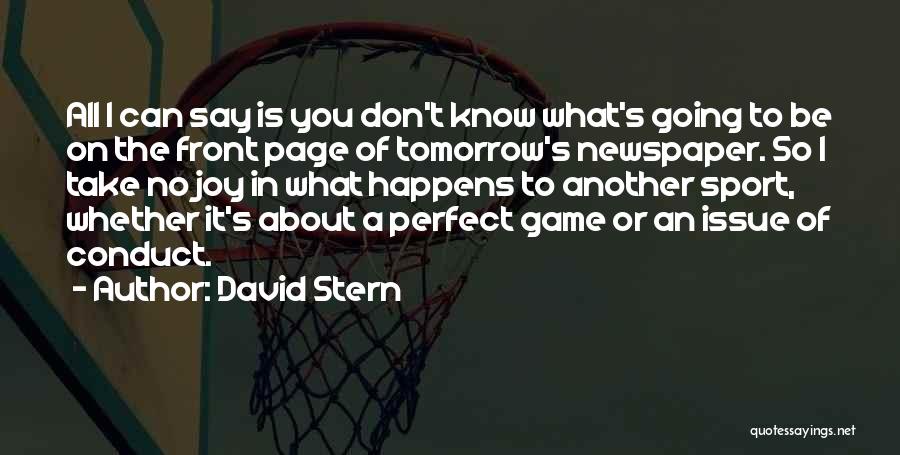 David Stern Quotes: All I Can Say Is You Don't Know What's Going To Be On The Front Page Of Tomorrow's Newspaper. So