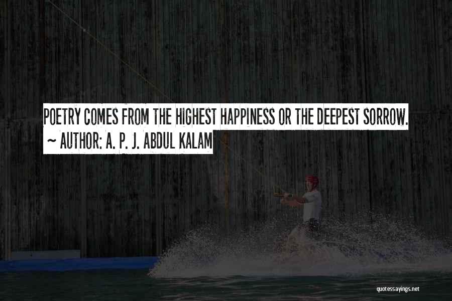 A. P. J. Abdul Kalam Quotes: Poetry Comes From The Highest Happiness Or The Deepest Sorrow.