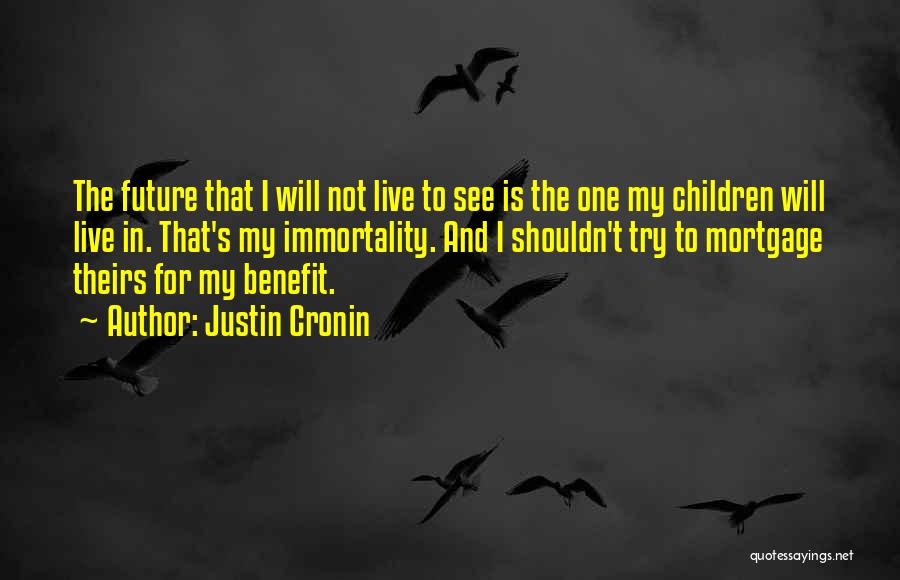 Justin Cronin Quotes: The Future That I Will Not Live To See Is The One My Children Will Live In. That's My Immortality.