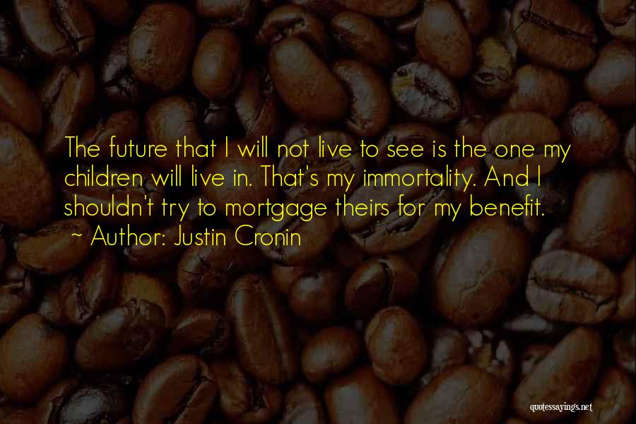 Justin Cronin Quotes: The Future That I Will Not Live To See Is The One My Children Will Live In. That's My Immortality.