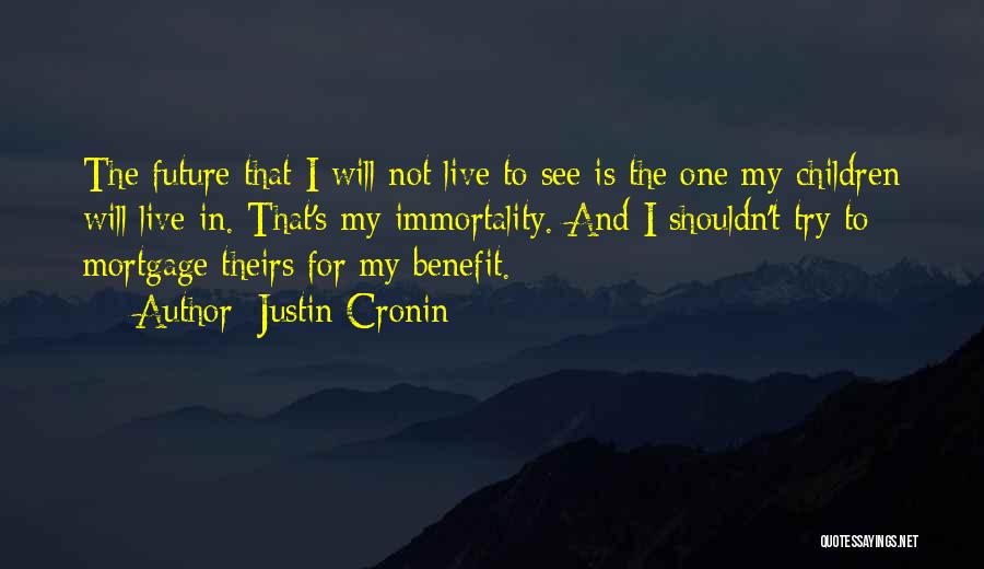 Justin Cronin Quotes: The Future That I Will Not Live To See Is The One My Children Will Live In. That's My Immortality.