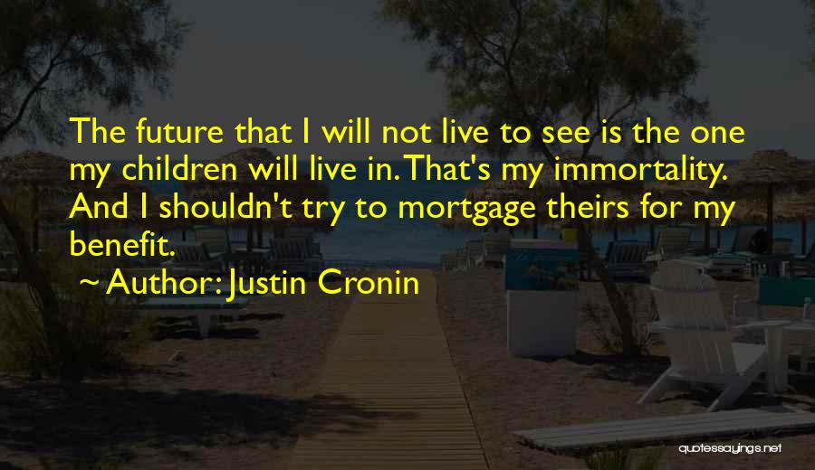 Justin Cronin Quotes: The Future That I Will Not Live To See Is The One My Children Will Live In. That's My Immortality.
