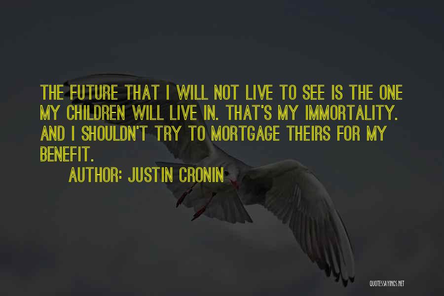 Justin Cronin Quotes: The Future That I Will Not Live To See Is The One My Children Will Live In. That's My Immortality.