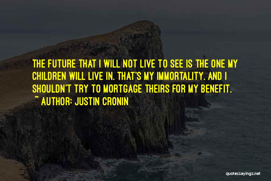 Justin Cronin Quotes: The Future That I Will Not Live To See Is The One My Children Will Live In. That's My Immortality.
