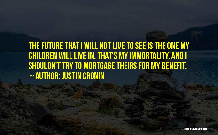 Justin Cronin Quotes: The Future That I Will Not Live To See Is The One My Children Will Live In. That's My Immortality.