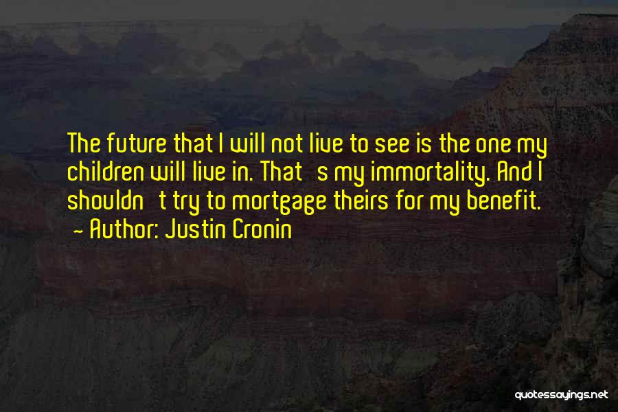 Justin Cronin Quotes: The Future That I Will Not Live To See Is The One My Children Will Live In. That's My Immortality.