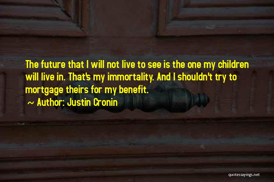 Justin Cronin Quotes: The Future That I Will Not Live To See Is The One My Children Will Live In. That's My Immortality.
