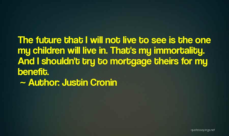 Justin Cronin Quotes: The Future That I Will Not Live To See Is The One My Children Will Live In. That's My Immortality.