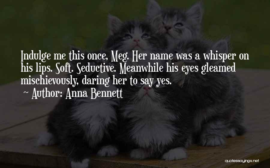 Anna Bennett Quotes: Indulge Me This Once, Meg. Her Name Was A Whisper On His Lips. Soft. Seductive. Meanwhile His Eyes Gleamed Mischievously,