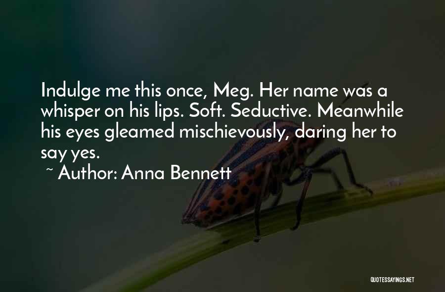 Anna Bennett Quotes: Indulge Me This Once, Meg. Her Name Was A Whisper On His Lips. Soft. Seductive. Meanwhile His Eyes Gleamed Mischievously,