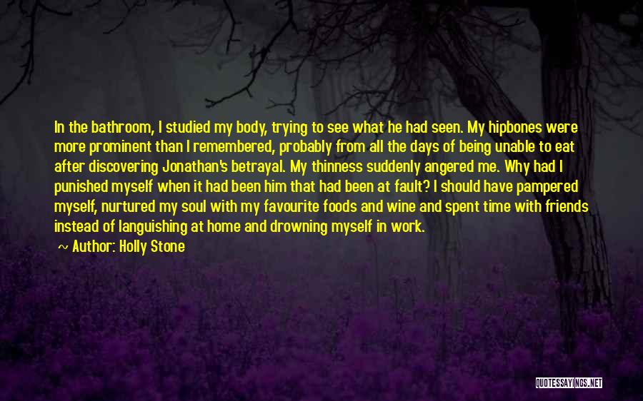 Holly Stone Quotes: In The Bathroom, I Studied My Body, Trying To See What He Had Seen. My Hipbones Were More Prominent Than