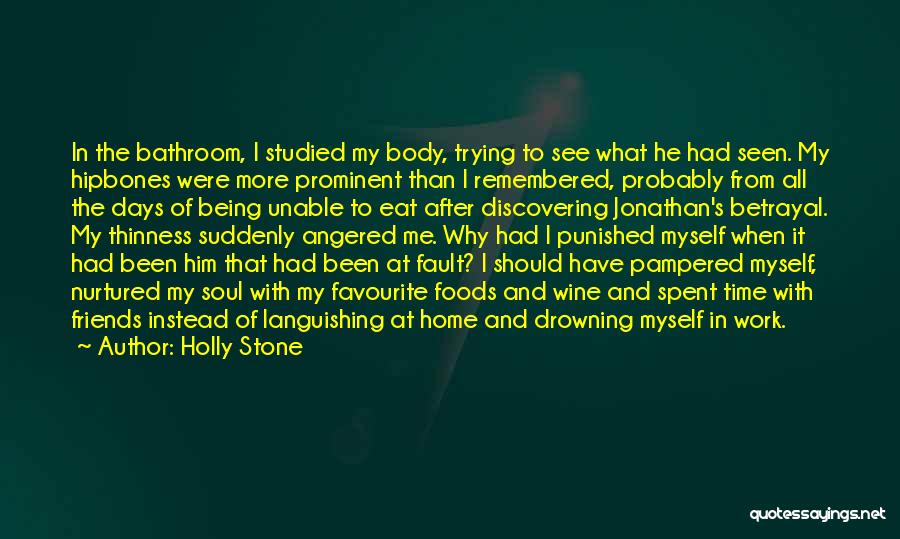 Holly Stone Quotes: In The Bathroom, I Studied My Body, Trying To See What He Had Seen. My Hipbones Were More Prominent Than