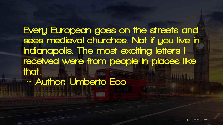 Umberto Eco Quotes: Every European Goes On The Streets And Sees Medieval Churches. Not If You Live In Indianapolis. The Most Exciting Letters