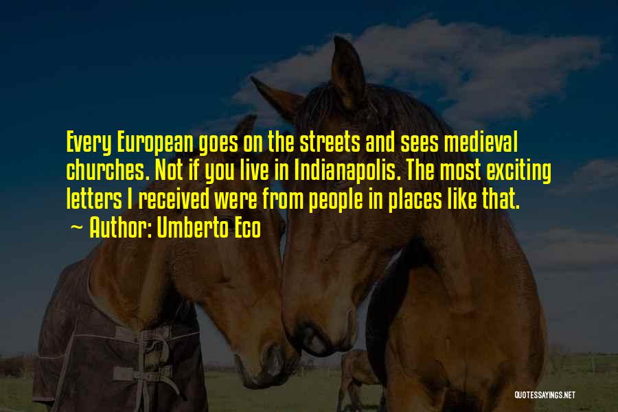 Umberto Eco Quotes: Every European Goes On The Streets And Sees Medieval Churches. Not If You Live In Indianapolis. The Most Exciting Letters