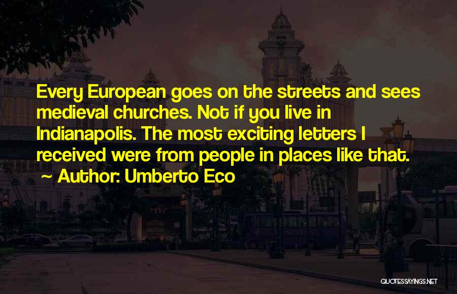 Umberto Eco Quotes: Every European Goes On The Streets And Sees Medieval Churches. Not If You Live In Indianapolis. The Most Exciting Letters