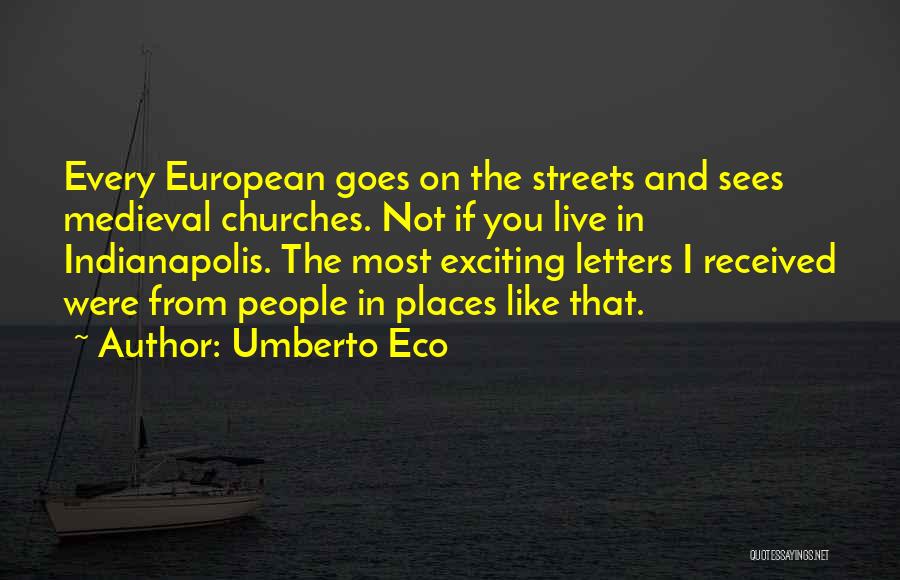 Umberto Eco Quotes: Every European Goes On The Streets And Sees Medieval Churches. Not If You Live In Indianapolis. The Most Exciting Letters