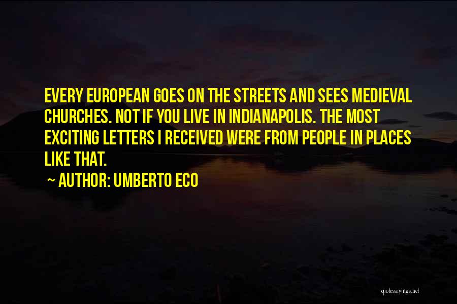 Umberto Eco Quotes: Every European Goes On The Streets And Sees Medieval Churches. Not If You Live In Indianapolis. The Most Exciting Letters