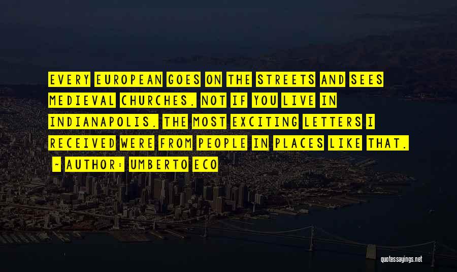 Umberto Eco Quotes: Every European Goes On The Streets And Sees Medieval Churches. Not If You Live In Indianapolis. The Most Exciting Letters
