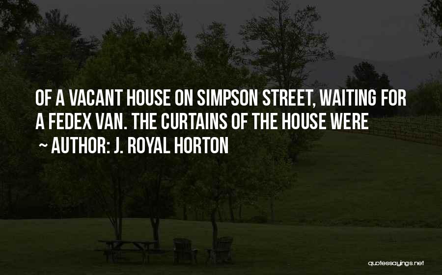 J. Royal Horton Quotes: Of A Vacant House On Simpson Street, Waiting For A Fedex Van. The Curtains Of The House Were