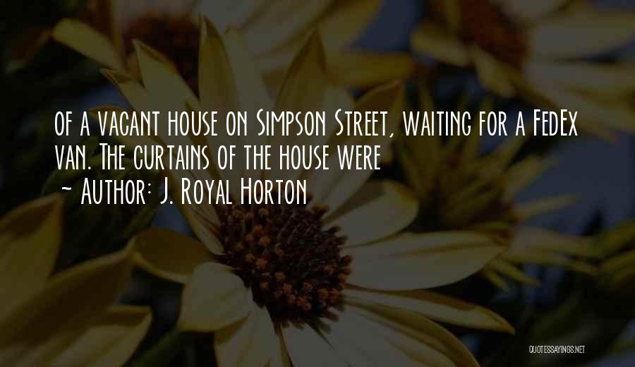 J. Royal Horton Quotes: Of A Vacant House On Simpson Street, Waiting For A Fedex Van. The Curtains Of The House Were