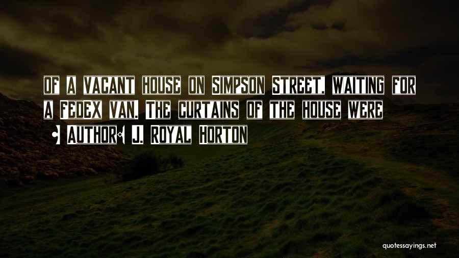 J. Royal Horton Quotes: Of A Vacant House On Simpson Street, Waiting For A Fedex Van. The Curtains Of The House Were