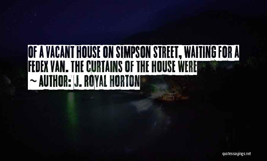 J. Royal Horton Quotes: Of A Vacant House On Simpson Street, Waiting For A Fedex Van. The Curtains Of The House Were