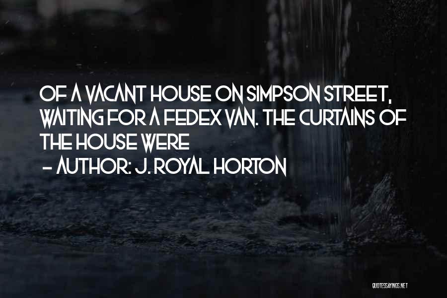 J. Royal Horton Quotes: Of A Vacant House On Simpson Street, Waiting For A Fedex Van. The Curtains Of The House Were