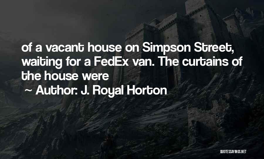 J. Royal Horton Quotes: Of A Vacant House On Simpson Street, Waiting For A Fedex Van. The Curtains Of The House Were