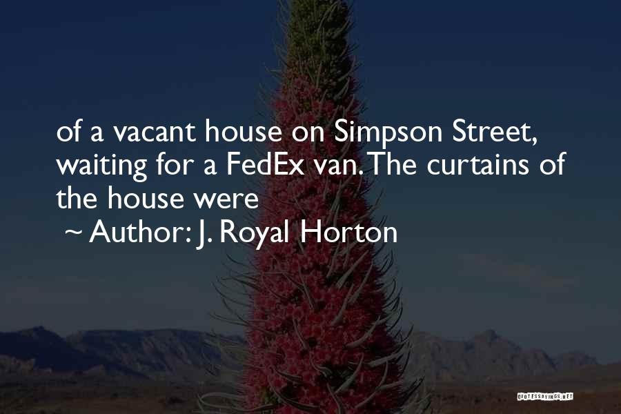 J. Royal Horton Quotes: Of A Vacant House On Simpson Street, Waiting For A Fedex Van. The Curtains Of The House Were