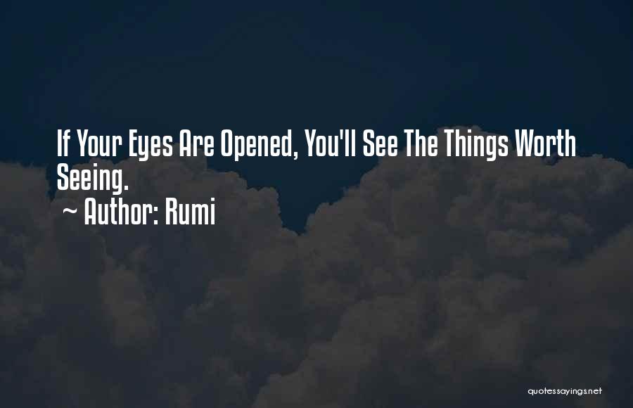 Rumi Quotes: If Your Eyes Are Opened, You'll See The Things Worth Seeing.
