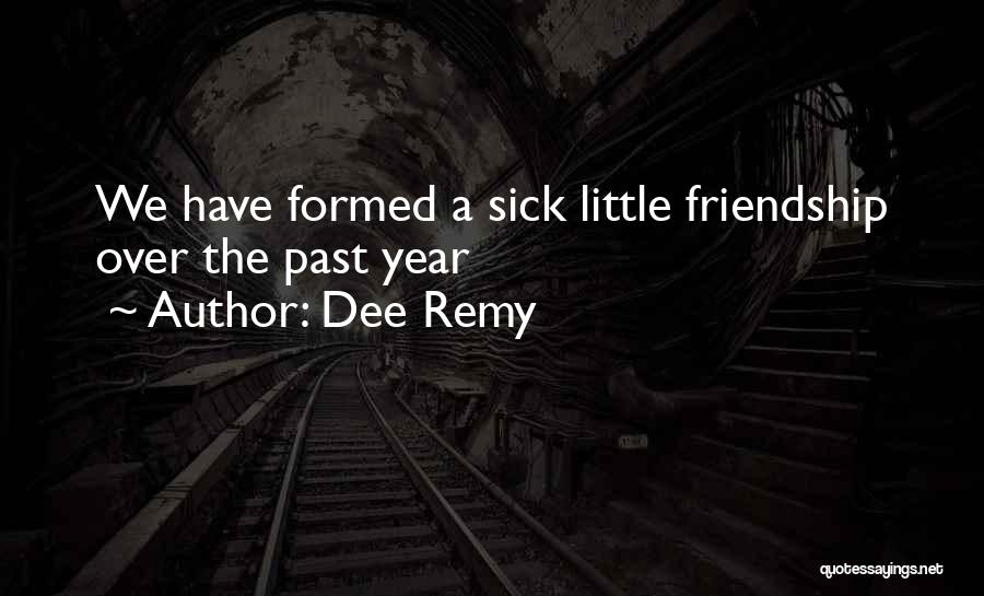 Dee Remy Quotes: We Have Formed A Sick Little Friendship Over The Past Year