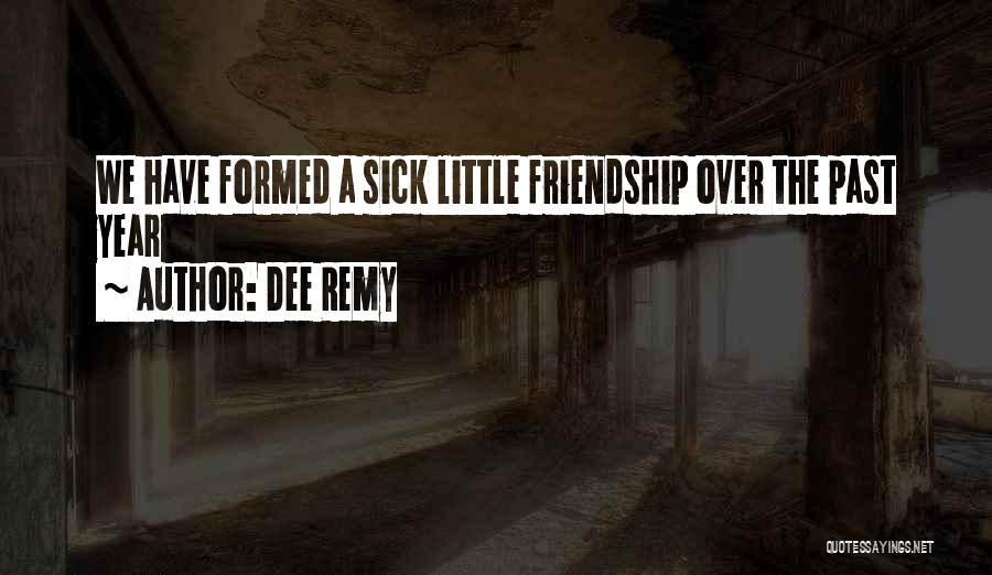 Dee Remy Quotes: We Have Formed A Sick Little Friendship Over The Past Year