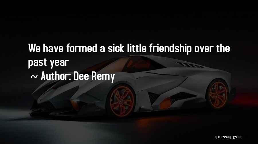 Dee Remy Quotes: We Have Formed A Sick Little Friendship Over The Past Year