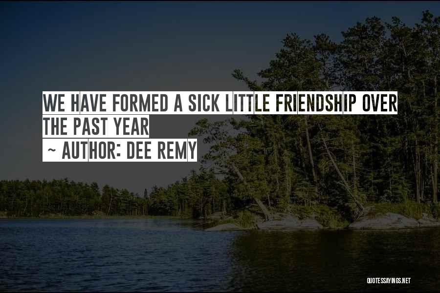 Dee Remy Quotes: We Have Formed A Sick Little Friendship Over The Past Year