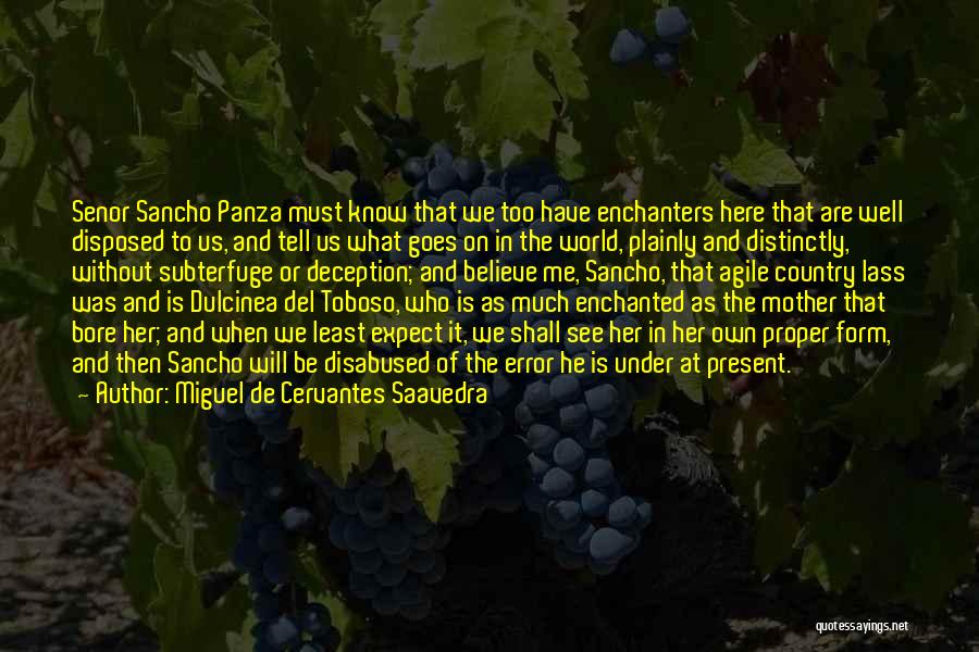 Miguel De Cervantes Saavedra Quotes: Senor Sancho Panza Must Know That We Too Have Enchanters Here That Are Well Disposed To Us, And Tell Us