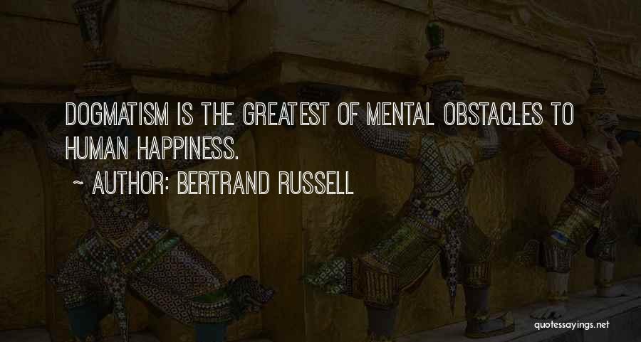 Bertrand Russell Quotes: Dogmatism Is The Greatest Of Mental Obstacles To Human Happiness.