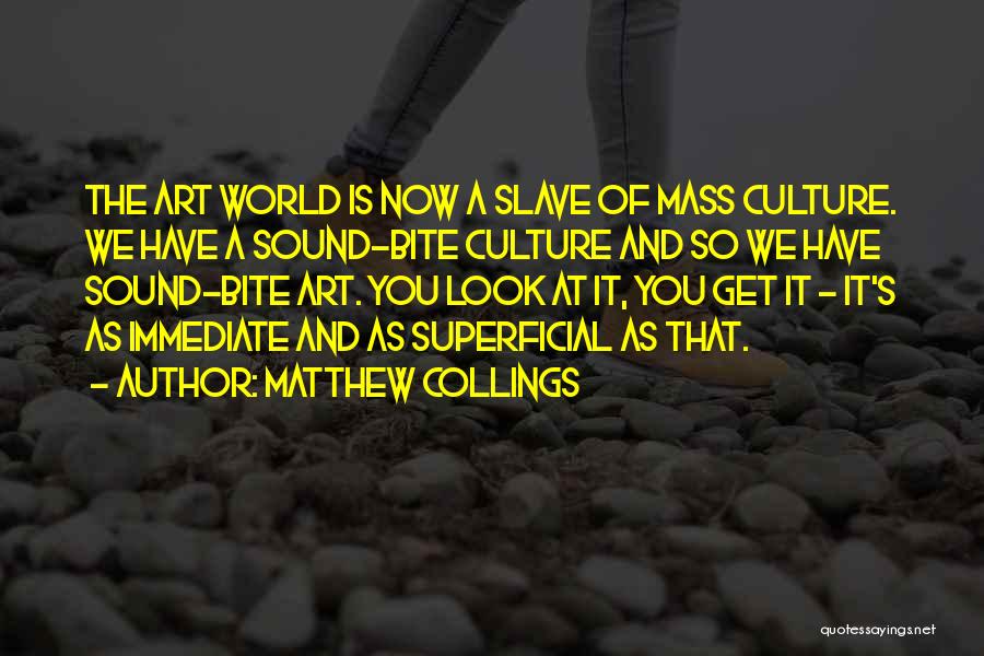 Matthew Collings Quotes: The Art World Is Now A Slave Of Mass Culture. We Have A Sound-bite Culture And So We Have Sound-bite