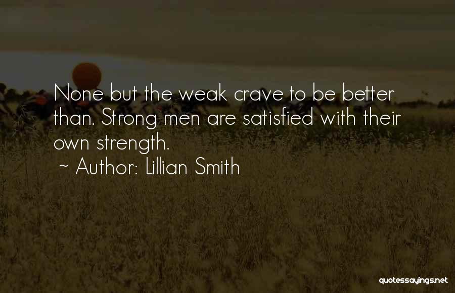 Lillian Smith Quotes: None But The Weak Crave To Be Better Than. Strong Men Are Satisfied With Their Own Strength.